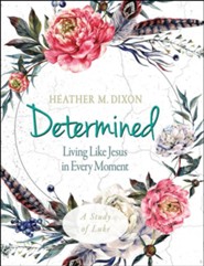 Determined: Living Like Jesus in Every Moment - Women's Bible Study, Participant Workbook