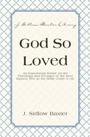 God So Loved: An Expository Series on the Theology and Evangel of the Best Known Text in the Bible (John 3:16) - eBook