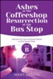 Ashes at the Coffee Shop, Resurection At The Bus Stop: Cycle B Sermons Based on the Gospels for Lent and Easter
