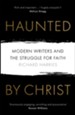 Haunted by Christ: Modern Writers and the Struggle for Faith