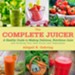The Complete Juicer: A Healthy Guide to Making Delicious, Nutritious Juice and Growing Your Own Fruits and Vegetables - eBook