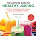 The Ultimate Guide to Healthy Juicing: How to Use 7-Day and 30-Day Juice Cleanses to Build Strength and Lose Weight - eBook