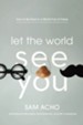 Let the World See You: How to Be Real in a World Full of Fakes - eBook