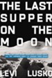 The Last Supper on the Moon: NASA's 1969 Lunar Voyage, Jesus Christ's Bloody Death, and the Fantastic Quest to Conquer Inner Space - eBook