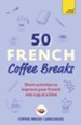 50 French Coffee Breaks: Short activities to improve your French one cup at a time / Digital original - eBook