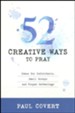 52 Creative Ways to Pray: Ideas for Individuals, Small Groups and Prayer Gatherings