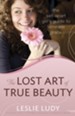 Lost Art of True Beauty, The: The Set-Apart Girl's Guide to Feminine Grace - eBook