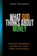 What God Thinks About Money: Get God's Perspective and Tap Into A New Realm of Abundance - eBook