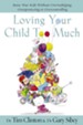 Loving Your Child Too Much: Raise Your Kids Without Overindulging, Overprotecting or Overcontrolling - eBook