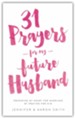 31 Prayers For My Future Husband: Preparing My Heart for Marriage by Praying for Him