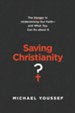 Saving Christianity? The Danger in Undermining Our Faith--and What You Can Do About It