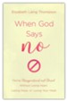 When God Says No: Facing Disappointment and Denial without Losing Heart, Your Hope, or Your Head