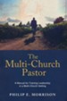 The Multi-Church Pastor: A Manual For Training Leadership In A Multi-Church Setting