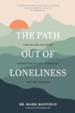 The Path out of Loneliness: Finding and Fostering Connection to God, Ourselves, and One Another