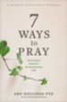 7 Ways to Pray: Time-Tested Practices for Encountering God