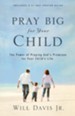 Pray Big for Your Child: The Power of Praying God's Promises for Your Child's Life - eBook