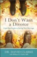 I Don't Want a Divorce: A 90 Day Guide to Saving Your Marriage - eBook