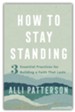 How to Stay Standing: 3 Essential Practices for Building a Faith That Lasts