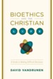 Bioethics and the Christian Life: A Guide to Making Difficult Decisions - eBook