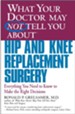 What Your Doctor May Not Tell You About(TM) Hip and Knee Replacement Surgery: Everything You Need to Know to Make the Right Decisions - eBook