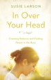 In Over Your Head: Creating Balance and Finding Peace in the Busy - eBook