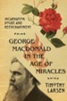 George MacDonald in the Age of Miracles: Incarnation, Doubt, and Reenchantment - eBook