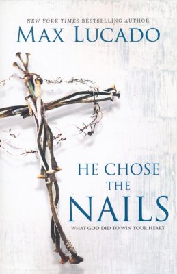 He Choose the Nails: What God Did to Win Your Heart