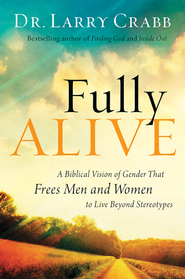 Fully Alive: A Biblical Vision of Gender That Frees Men and Women to Live Beyond Stereotypes - By: Dr. Larry Crabb 