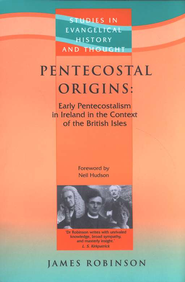 Pentecostal Origins: Early Pentecostalism in Ireland in the  Context of the British Isles  -     By: James Robinson
