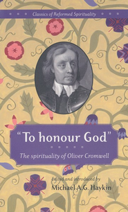 To Honour God: The Spirituality Of Oliver Cromwell: Michael Haykin 