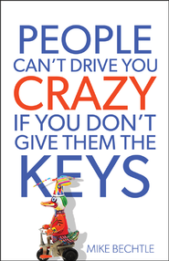 People Can't Drive You Crazy If You Don't Give Them the Keys  -              By: Mike Bechtle      