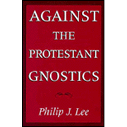 Against the Protestant Gnostics   -     By: Philip J. Lee

