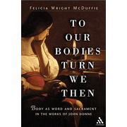 To Our Bodies Turn We Then: Body as Word & Sacrament in the Works of John Donne
