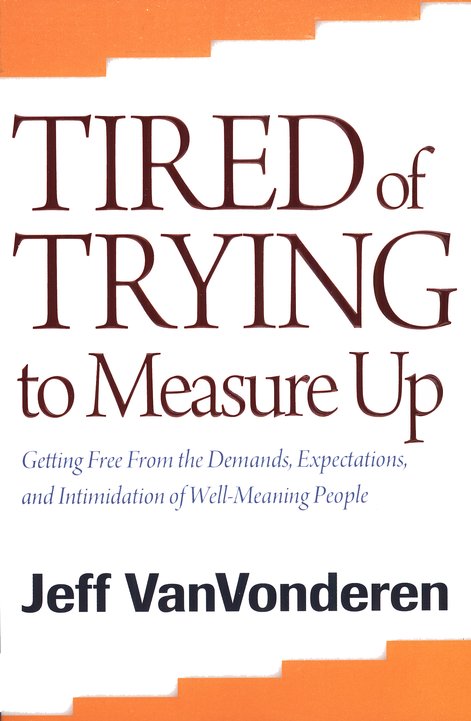 Tired Of Trying To Measure Up Repackaged Edition Getting Free From The Demands Expectations And Intimidation Of Well Meaning Christians Jeff Vanvonderen Christianbook Com