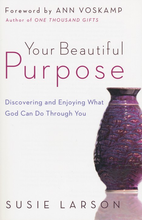 Your Beautiful Purpose Discovering And Enjoying What God Can Do Through You Susie Larson Christianbook Com