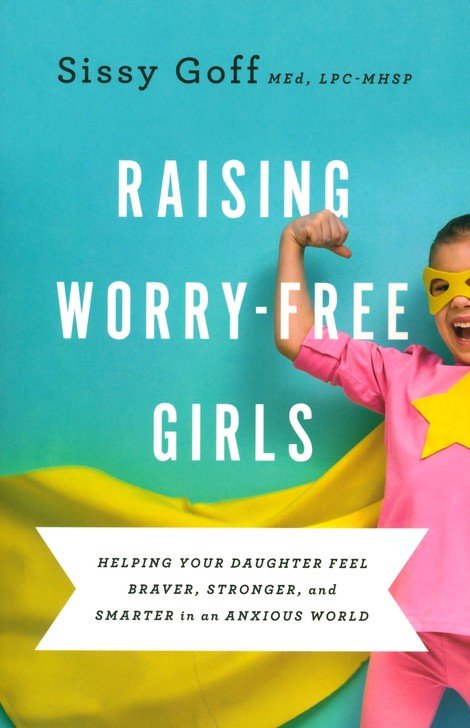 Raising Worry-Free Girls: Helping Your Daughter Feel Braver, Stronger, and  Smarter in an Anxious World