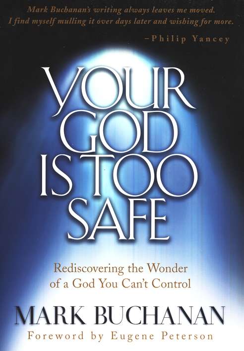 Your God Is Too Safe Rediscovering The Wonder Of A God You Can T Control Mark Buchanan 9781576737743 Christianbook Com