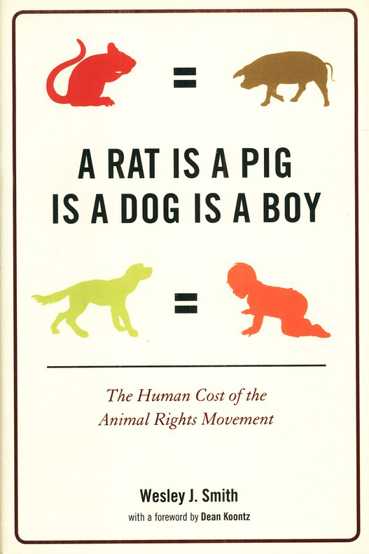A Rat is a Pig Is a Dog a Boy: The Human Cost of the Animal Rights Movement:  Wesley J. Smith: 9781594033469 