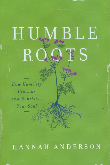 Humble Roots: How Humility Grounds and Nourishes Your Soul: Hannah ...