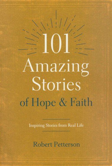 101 Amazing Stories Of Hope And Faith Inspiring Stories From Real Life Robert Petterson Christianbook Com