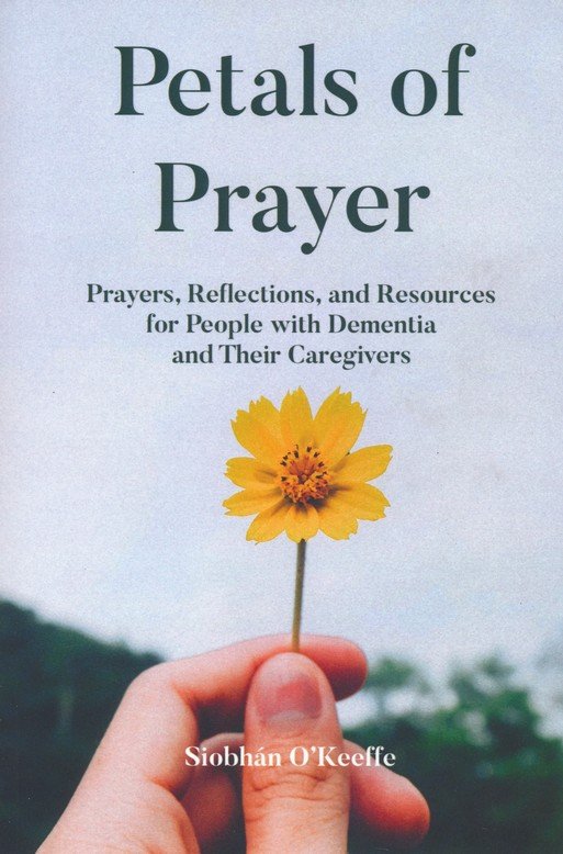 Petals Of Prayer Prayers Reflections And Resources For People With Dementia And Their Caregivers Siobhan O Keeffe 9781506459394 Christianbook Com
