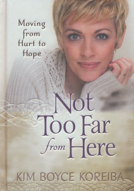 Not Too Far From Here A Journey from Hurt to Hope Kim Boyce