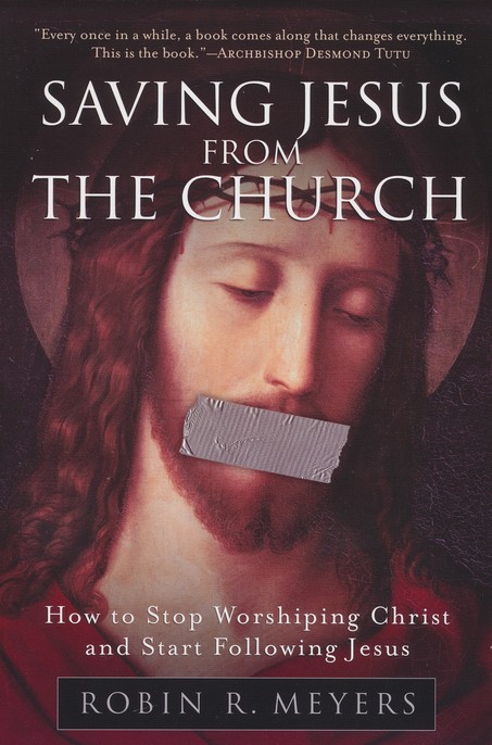 Saving Jesus From The Church How To Stop Worshiping Christ And Start Following Jesus Robin R Meyers 9780061568220 Christianbook Com