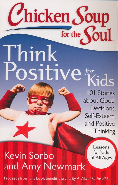 Chicken Soup For The Soul Think Positive For Kids 101 Stories About Good Decisions Self Esteem And Positive Thinking Kevin Sorbo Amy Newmark 9781611599275 Christianbook Com