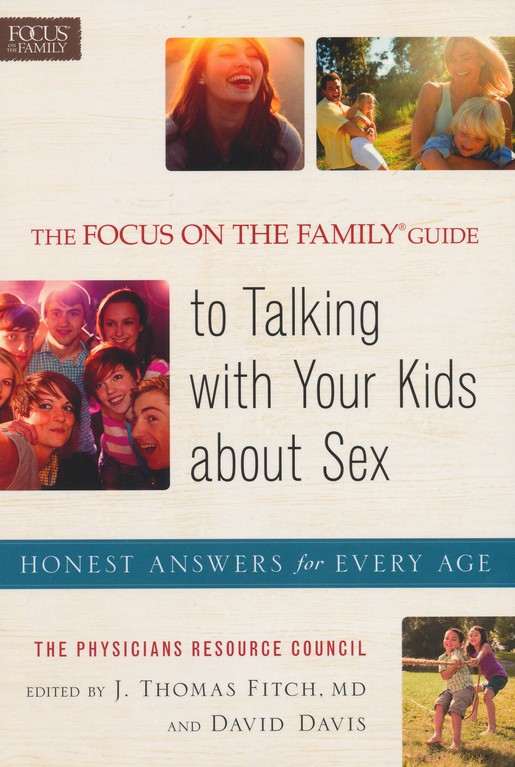 The Focus on the Family ® Guide to Talking with Your Kids About Sex Honest Answers for Every Age J