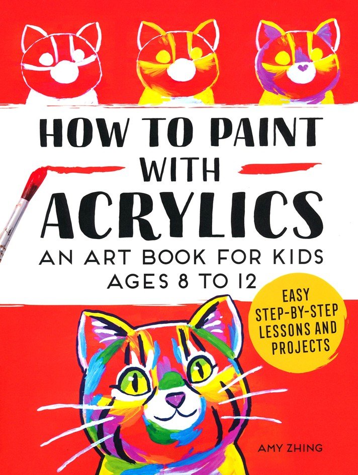 How to Paint with Acrylics: An Art Book for Kids Ages 8 to 12 [Book]