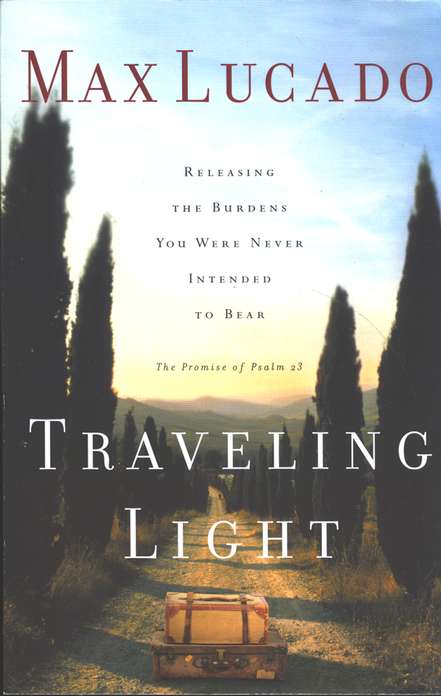 Traveling Light Releasing The Burdens You Were Never Intended To Bear Lucado Max 9780739420010 Amazon Com Books