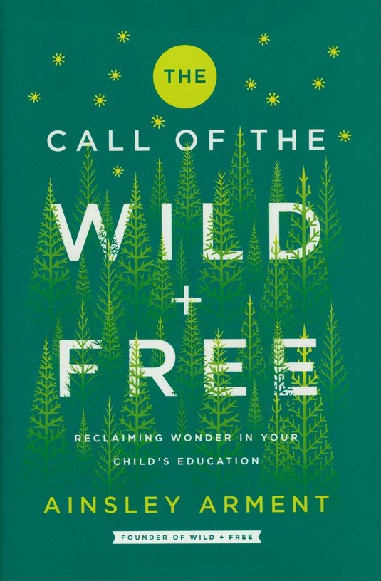 The Call Of The Wild And Free Reclaiming Wonder In Your Child S Education Ainsley Arment Christianbook Com