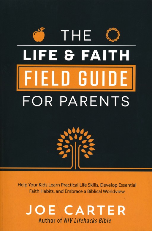 The Life Faith Field Guide For Parents Help Your Kids Learn Practical Life Skills Develop Essential Joe Carter Christianbook Com