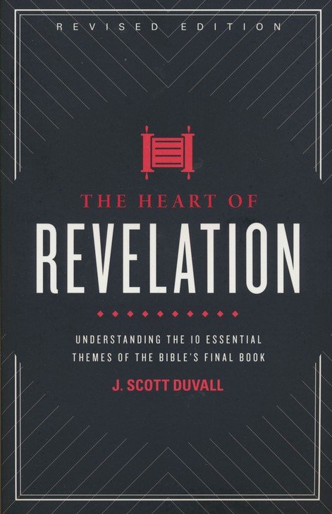 The Heart Of Revelation Understanding The 10 Essential Themes Of The Bible S Final Book Revised Edition J Scott Duvall Christianbook Com